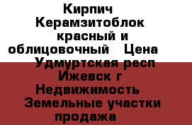  Кирпич : Керамзитоблок, красный и облицовочный › Цена ­ 12 - Удмуртская респ., Ижевск г. Недвижимость » Земельные участки продажа   